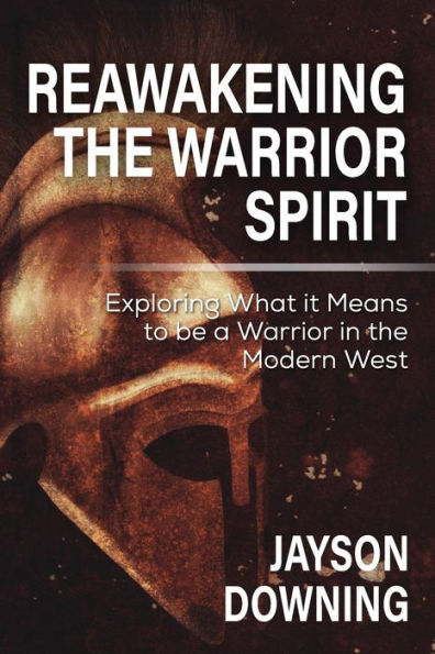 Reawakening the Warrior Spirit: Exploring What it Means to be a Warrior in the Modern West