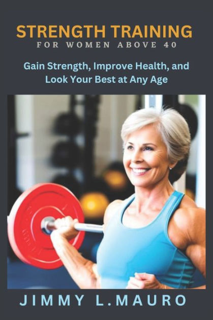 STRENGTH TRAINING FOR WOMEN OVER 40: Gain Strength, Improve Health, and ...