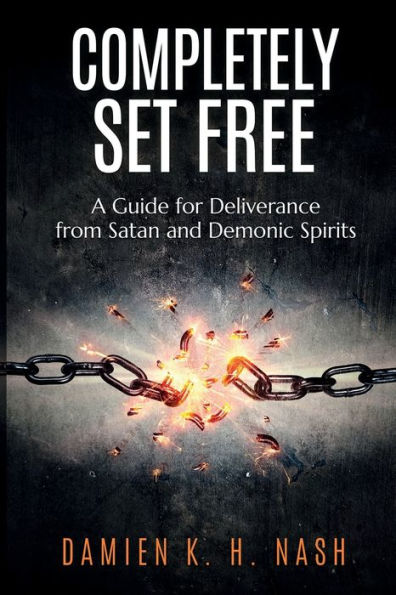 Completely Set Free: A Guide for Deliverance from Satan and Demonic Spirits