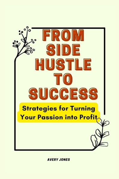 From Side Hustle to Success: Strategies for Turning Your Passion into Profit