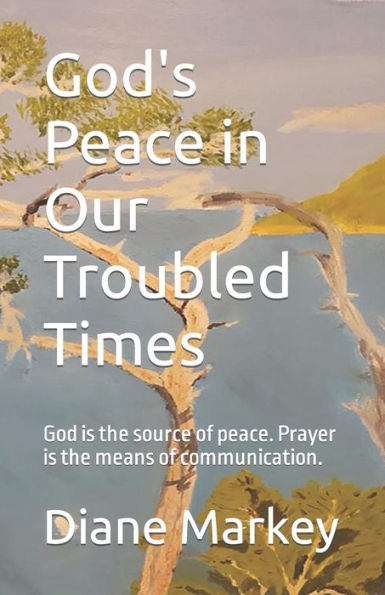 God's Peace in Our Troubled Times: God is the source of peace. Prayer is the means of communication.