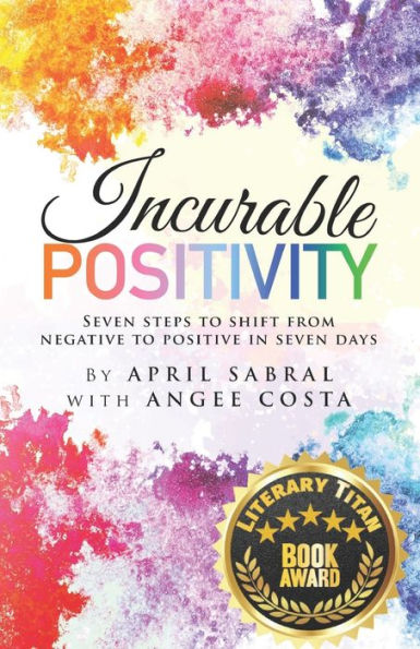 Incurable Positivity: Seven Steps to Shift from Negative to Positive in Seven Days