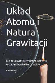 Title: Uklad Atomu i Natura Grawitacji: Ksiega sekwencji artykulów naukowych Wszechswiat od mikro do makro., Author: Bruno Henrique