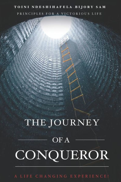 The Journey Of A Conqueror: Principles For A Victorious Life, A Life Changing Experience!