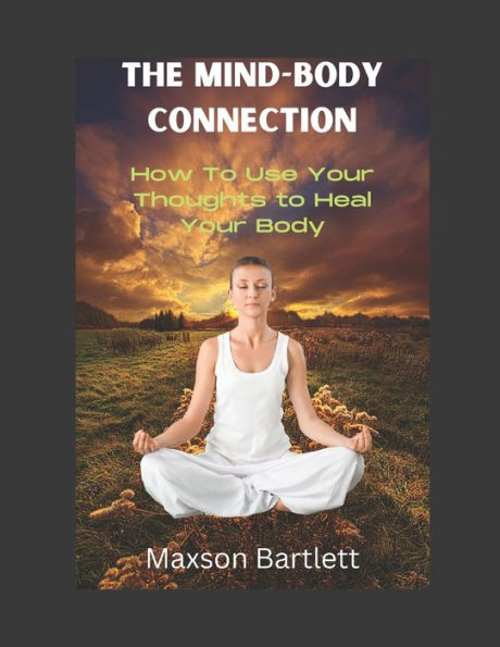 The Mind-Body Connection: How to Use Your Thoughts to Heal Your Body