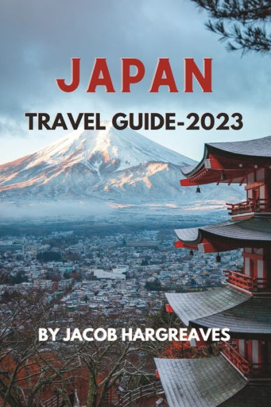 JAPAN TRAVEL GUIDE -2023: A Comprehensive Guide to Exploring the Land of the Rising Sun