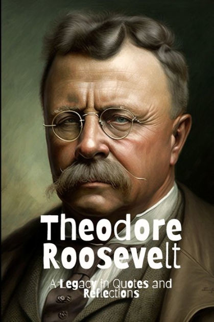 Theodore Roosevelt: A Legacy in Quotes and Reflections by David Smith ...