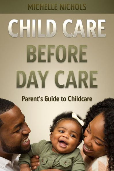 Child Care Before Day Care: Parent's Guide to Child Care