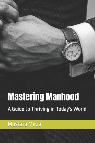 Mastering Manhood: A Guide to Thriving in Today's World