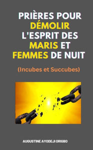 Title: Prières Pour Démolir L'Esprit Des Maris Et Femmes De Nuit (Incubes et Succubes), Author: Augustine Ayodeji Origbo