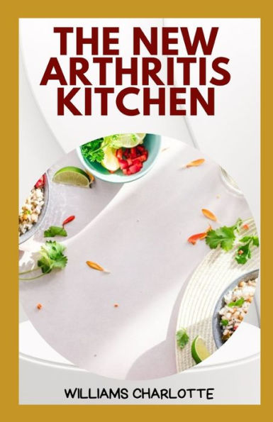 The New Arthritis Kitchen: Delicious and Nutritious Recipes for Managing Arthritis Symptoms