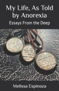 Title: My Life, As Told by Anorexia: Essays From the Deep, Author: Melissa Espinoza
