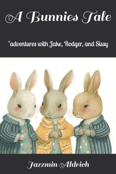 A Bunnies Tale: ''adventures with Jake, Rodger, and Sissy