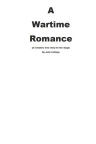 Title: A WARTIME ROMANCE (A romantic love story for the stage)., Author: John Collings