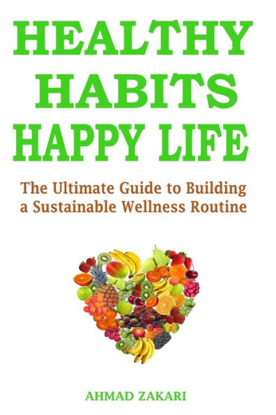 Healthy Habits, Happy Life: The Ultimate Guide to Building a Sustainable Wellness Routine
