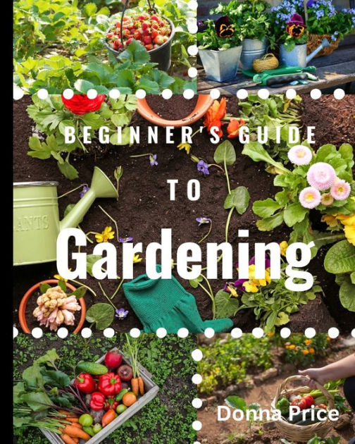 Beginners Guide to Gardening by Donna Price, Paperback | Barnes & Noble®