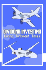 Title: Dividend Investing: During Turbulent Times, Author: Joshua King