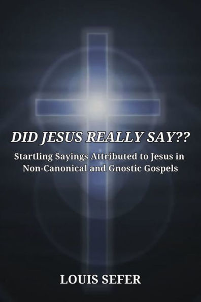 Did Jesus Really Say??: Startling Sayings Attributed to Non-Canonical and Gnostic Gospels