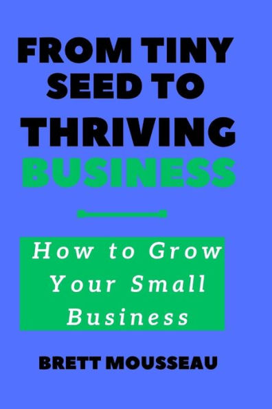 From Tiny Seed to Thriving Business: How to Grow Your Small Business