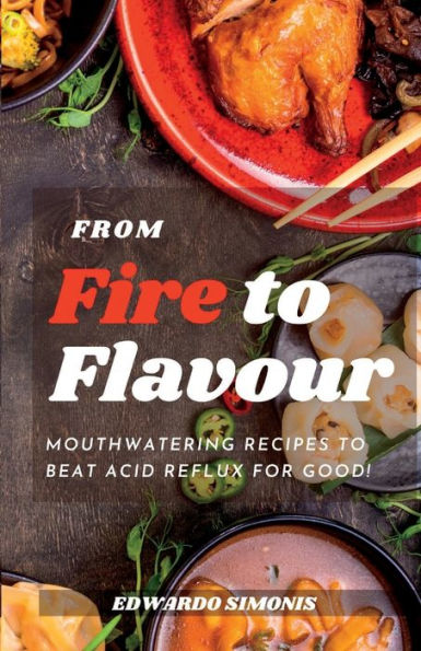 FROM FIRE TO FLAVOR: Mouthwatering Recipes to Beat Acid Reflux for Good!