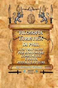 Title: FILOSOFIA EURISTICA DI PHIL: UN TRATTATO PER RIMUOVERE L'OSSTACULI È EVITÀ PITFALLS FUTURI, Author: Philandes Williams