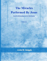 Title: The Miracles Performed By Jesus and His Miraculous End of Life Events - Vol. 1, Author: Linda M. Quiggle