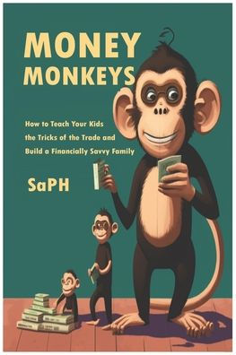 Money Monkeys: How to Teach Your Kids the Tricks of the Trade and Build a Financially Savvy Family!
