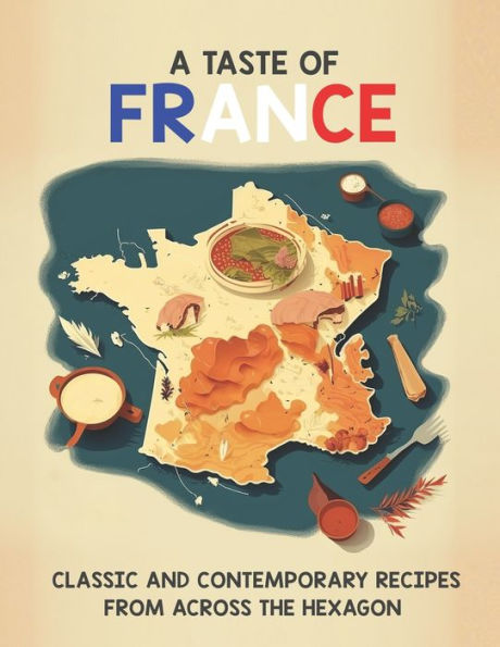 A Taste of France: Classic and Contemporary Recipes From Across the Hexagon