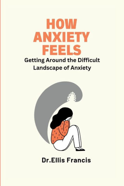 HOW ANXIETY FEELS: Getting Around the Difficult Landscape of Anxiety