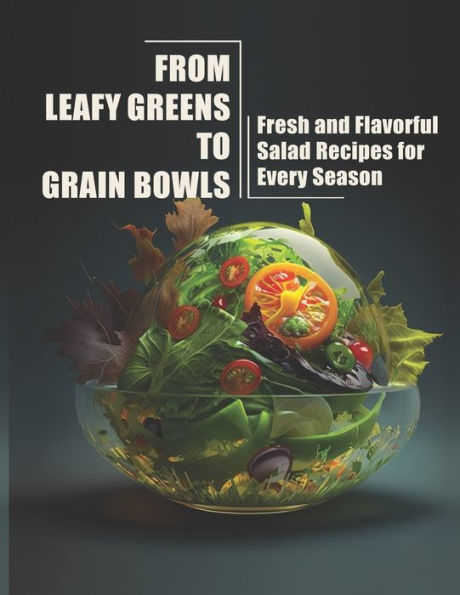 From Leafy Greens to Grain Bowls: Fresh and Flavorful Salad Recipes for Every Season