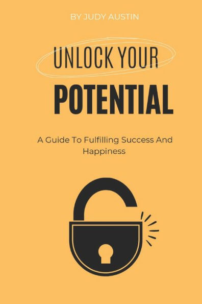 UNLOCKING YOUR POTENTIAL: A Guide To Fulfilling Success And Happiness