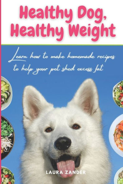 Healthy Dog, Healthy Weight: Learn how to make homemade recipes to help your pet shed excess fat