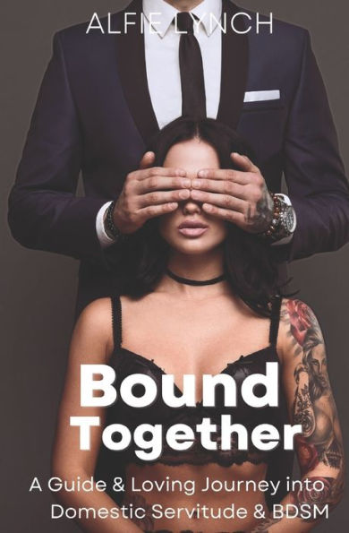 Bound Together: A Guide & Loving Journey into Domestic Servitude & BDSM