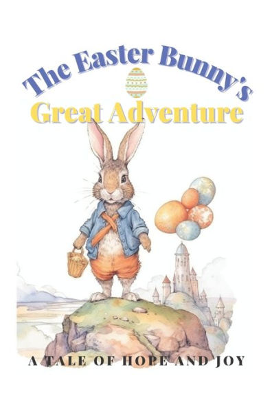 The Easter Bunny's Great Adventure: A Tale Of Hope And Joy