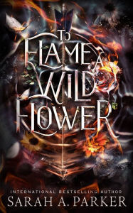 Title: To Flame a Wild Flower, Author: Sarah A. Parker