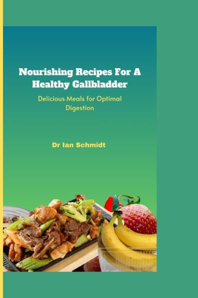 Nourishing Recipes For A Healthy Gallbladder: Delicious Meals for Optimal Digestion cookbook