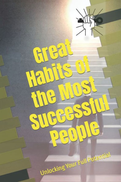 Great Habits of the Most Successful People: Unlocking Your Full Potential