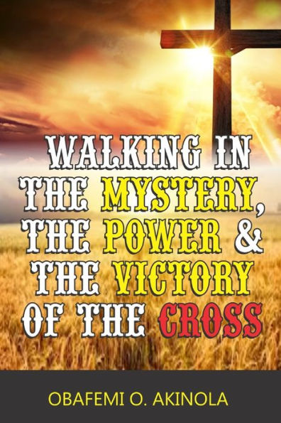 Walking in the Mystery, the Power and the Victory of the Cross