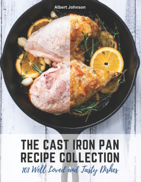 The Cast Iron Pan Recipe Collection: 101 Well Loved and Tasty Dishes