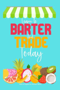 Title: Learn to Barter and Trade Today: How to Prepare for the New World, Author: Joshua King