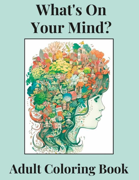What's On Your Mind?: Discover the Beauty and Complexity of Your Inner World--An Adult Coloring Book
