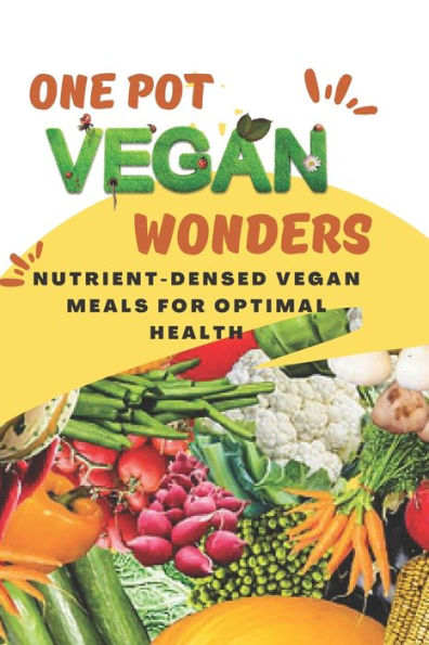 One-Pot Vegan Wonders: Nutrient-Dense Vegan Meals for Optimal Health