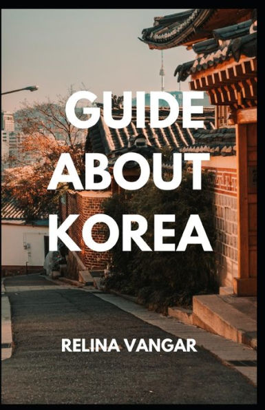GUIDE ABOUT KOREA: A Complete Gu?d? f?r F?r??gn?r? to Learn about South-Korea