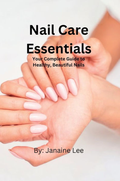 Nail Care Essentials: Your Complete Guide to Healthy, Beautiful Nails.