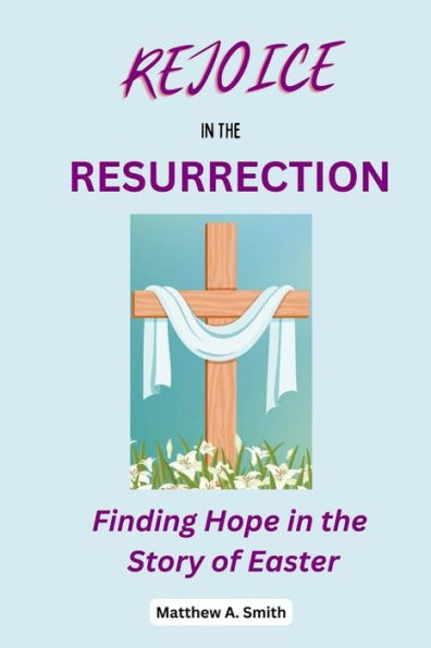 REJOICE IN THE RESURRECTION: Finding Hope in the Story of Easter