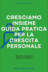 Title: Cresciamo insieme, guida pratica per la crescita personale, Author: alessio mattarese