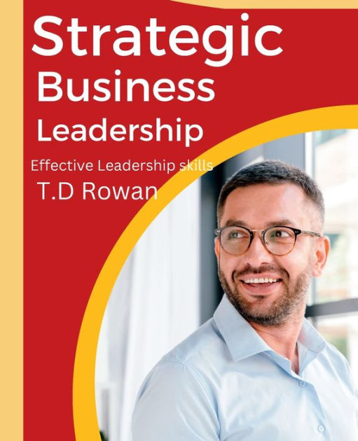 Strategic business leadership: Effective Leadership skills by T.D Rowan ...