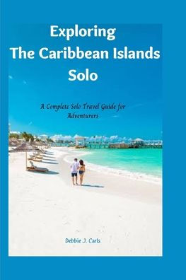 Exploring The Caribbean Islands Solo: A Complete Solo Travel Guide for Adventurers
