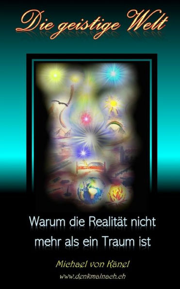 Die geistige Welt: Warum die Realitï¿½t nicht mehr als ein Traum ist