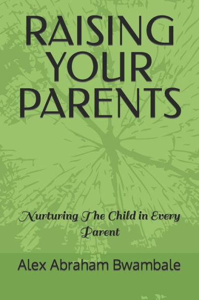 RAISING YOUR PARENTS: Nurturing the child in every parent